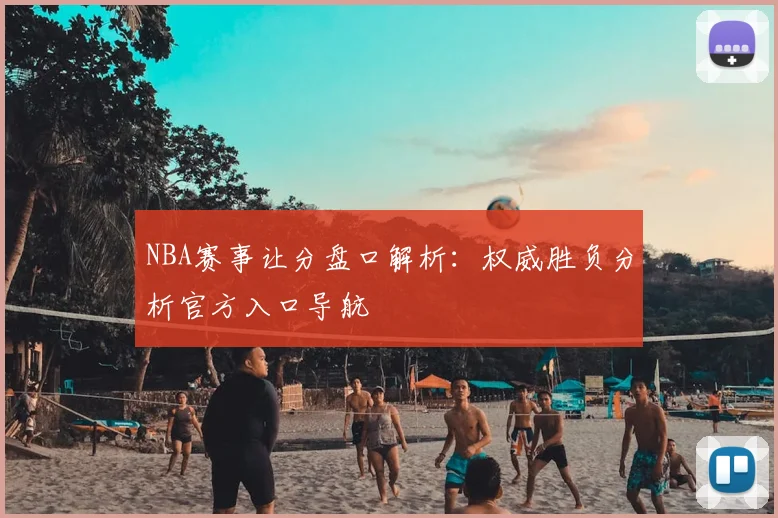 NBA赛事让分盘口解析：权威胜负分析官方入口导航