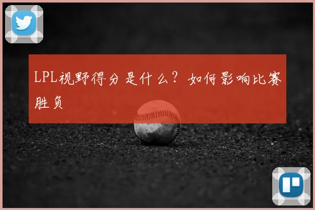 LPL视野得分是什么？如何影响比赛胜负