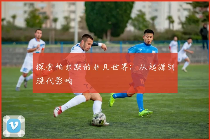 探索帕尔默的非凡世界:从起源到现代影响