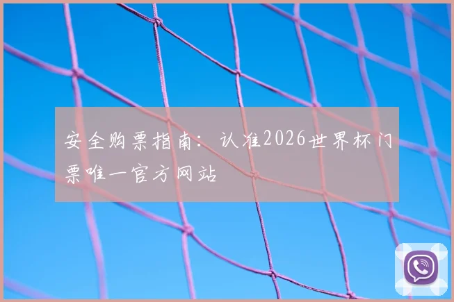 安全购票指南:认准2026世界杯门票唯一官方网站