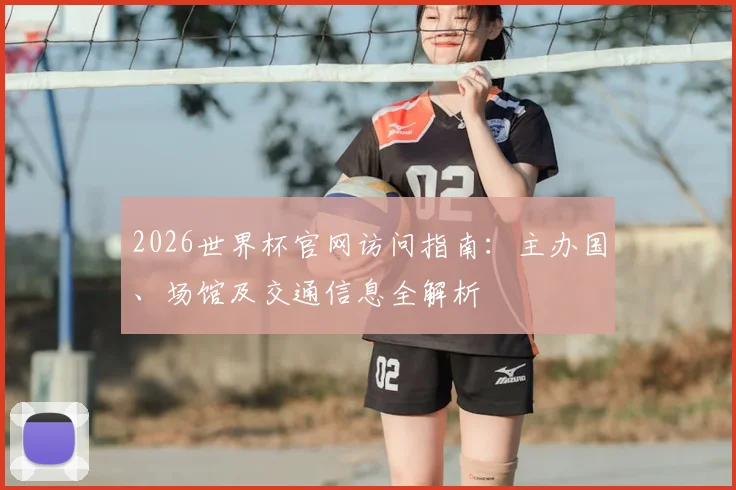 2026世界杯官网访问指南：主办国、场馆及交通信息全解析