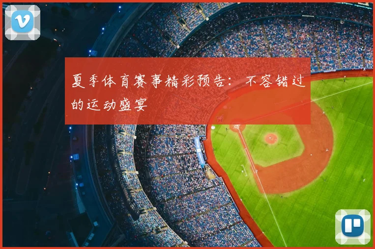 夏季体育赛事精彩预告:不容错过的运动盛宴