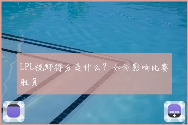 LPL视野得分是什么?如何影响比赛胜负