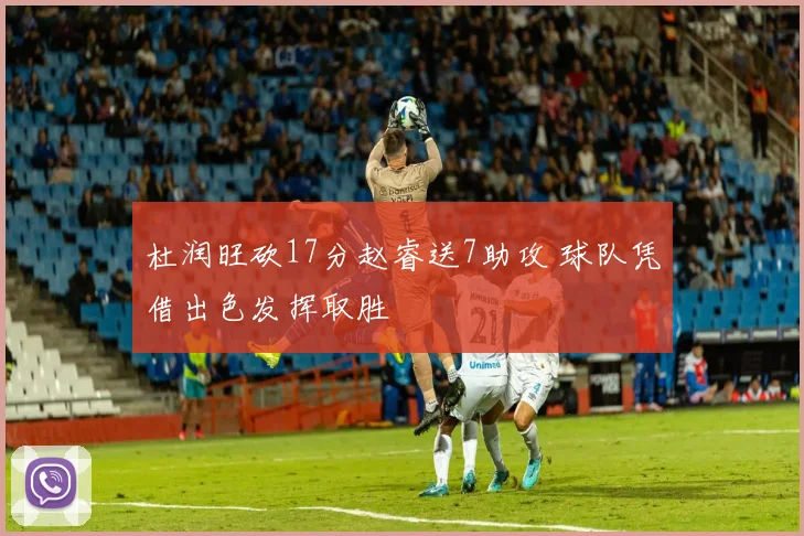 杜润旺砍17分赵睿送7助攻 球队凭借出色发挥取胜