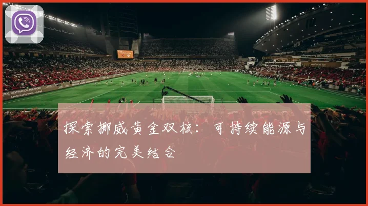 探索挪威黄金双核：可持续能源与经济的完美结合