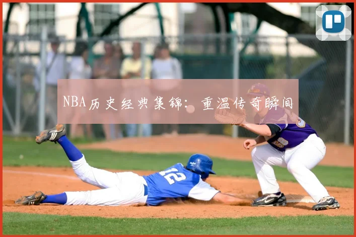 NBA历史经典集锦：重温传奇瞬间