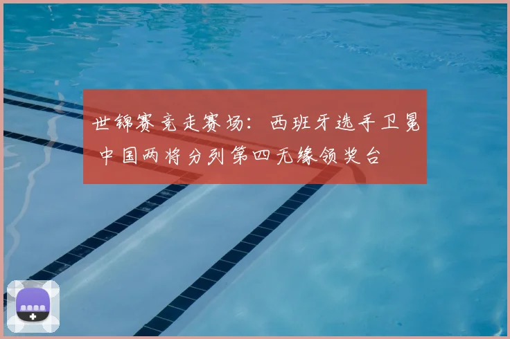 世锦赛竞走赛场:西班牙选手卫冕 中国两将分列第四无缘领奖台